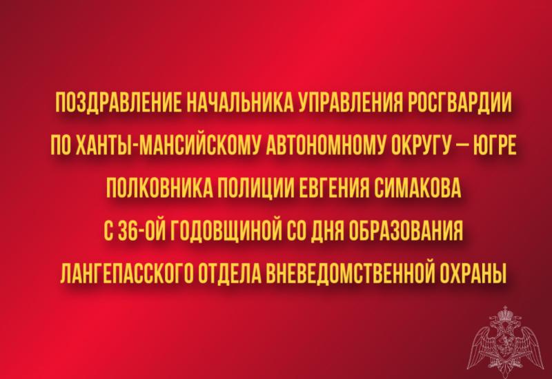Поздравление начальника Управления Росгвардии по ХМАО – Югре полковника полиции Евгения Симакова с 36-ой годовщиной со Дня образования Лангепасского отдела вневедомственной охраны