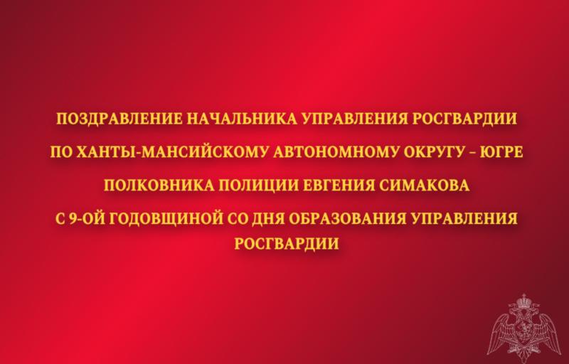 Поздравление начальника Управления Росгвардии по ХМАО – Югре с 9-ой годовщиной со Дня образования Управления Росгвардии