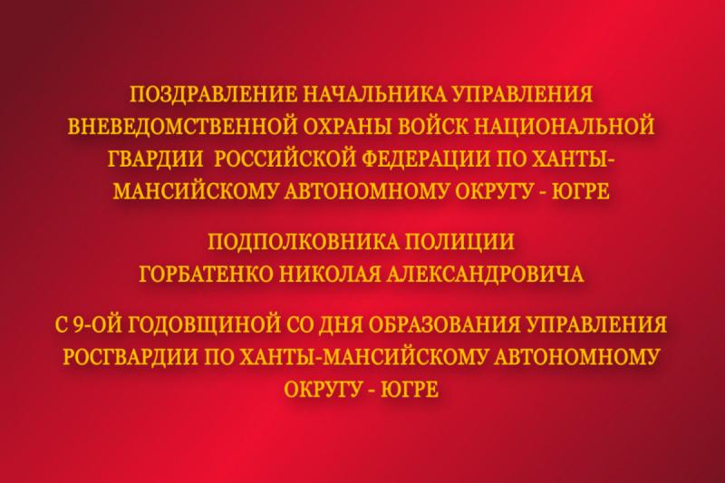 Поздравление начальника ФГКУ “УВО ВНГ РФ по ХМАО - Югре” с 9-ой годовщиной  со Дня образования Управления Росгвардии по ХМАО - Югре